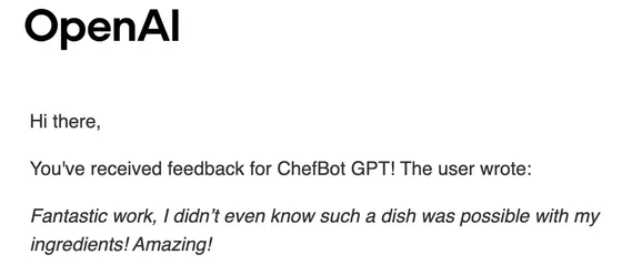 OpenAI email: You've received feedback for ChefBot GPT! The user wrote: Fantastic work, I didn’t even know such a dish was possible with my ingredients! Amazing!